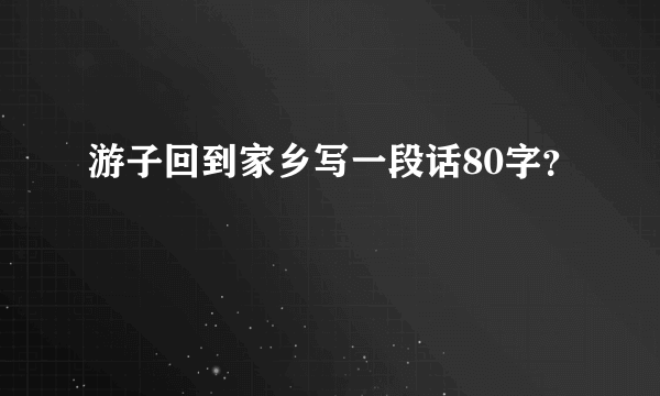 游子回到家乡写一段话80字？