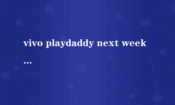 vivo playdaddy next week we will play next week