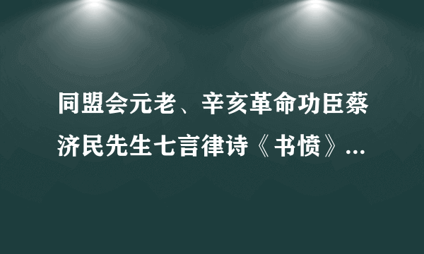 同盟会元老、辛亥革命功臣蔡济民先生七言律诗《书愤》：“风云变幻感沧桑，拒虎谁知又进狼。无量头颅无量血，可怜换来假共和。同仇或被金钱魅，异日谁怜种族亡？回忆满清渐愧死，我从何处学佯狂。”该诗（　　）A.揭露了辛亥革命已经彻底失败