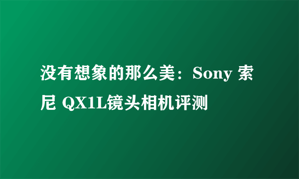 没有想象的那么美：Sony 索尼 QX1L镜头相机评测