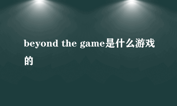 beyond the game是什么游戏的