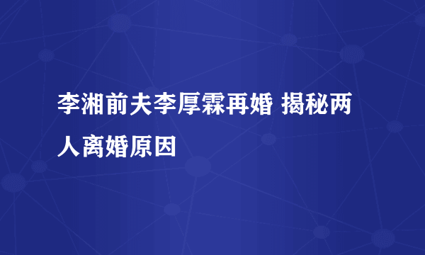 李湘前夫李厚霖再婚 揭秘两人离婚原因