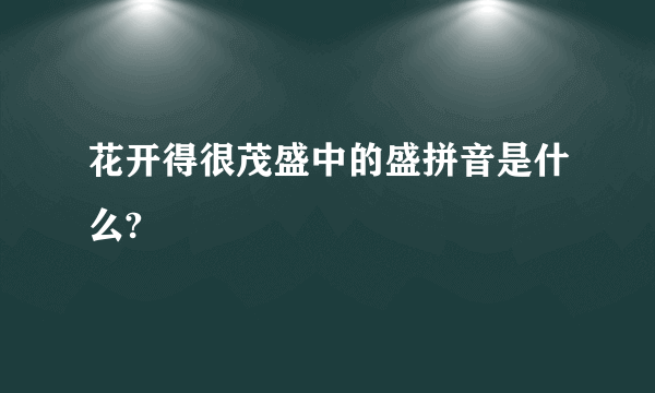 花开得很茂盛中的盛拼音是什么?