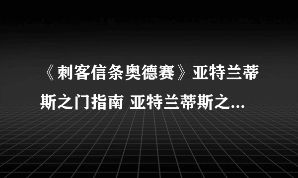 《刺客信条奥德赛》亚特兰蒂斯之门指南 亚特兰蒂斯之门怎么做