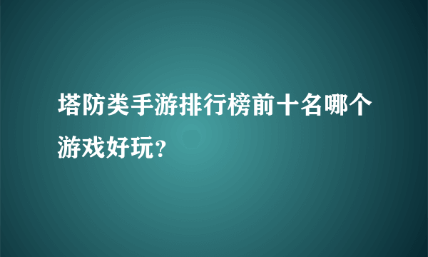 塔防类手游排行榜前十名哪个游戏好玩？