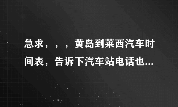 急求，，，黄岛到莱西汽车时间表，告诉下汽车站电话也好，谢谢