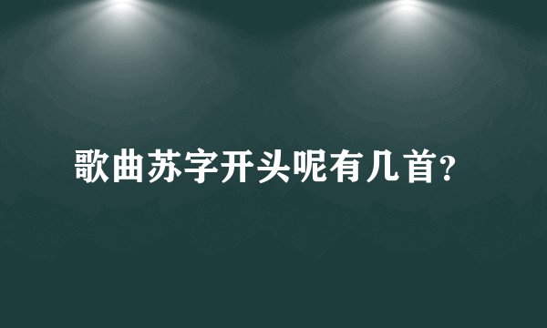 歌曲苏字开头呢有几首？