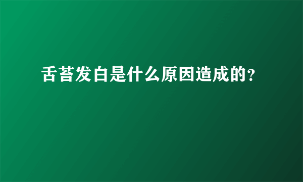 舌苔发白是什么原因造成的？