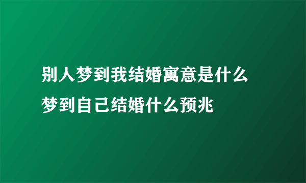 别人梦到我结婚寓意是什么 梦到自己结婚什么预兆