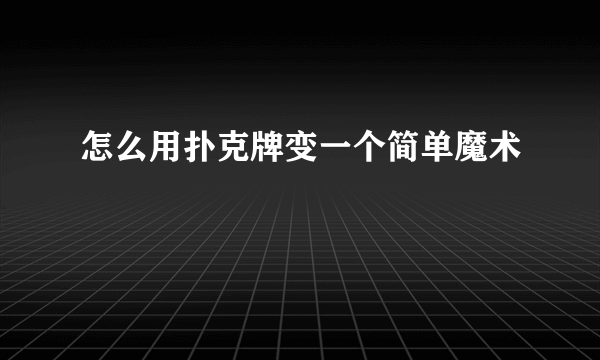 怎么用扑克牌变一个简单魔术