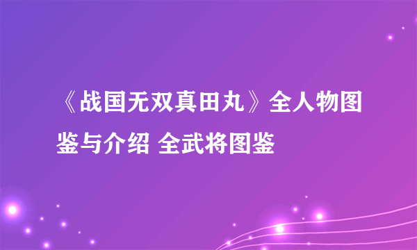 《战国无双真田丸》全人物图鉴与介绍 全武将图鉴