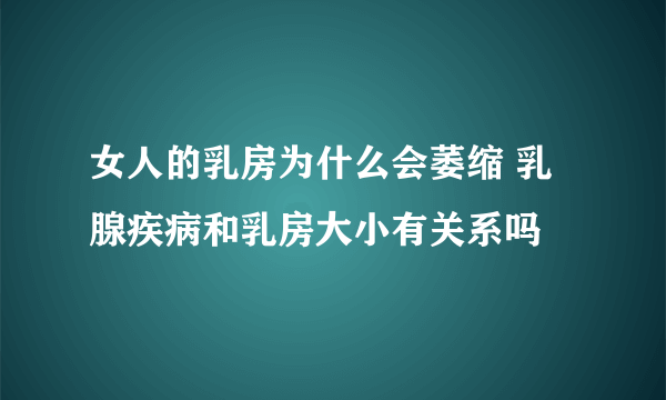 女人的乳房为什么会萎缩 乳腺疾病和乳房大小有关系吗