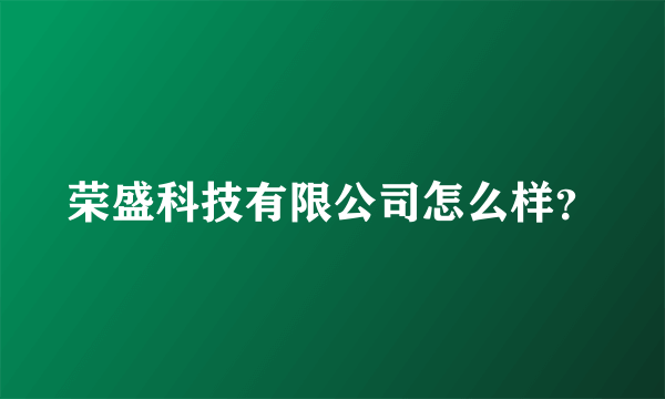 荣盛科技有限公司怎么样？