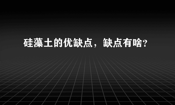 硅藻土的优缺点，缺点有啥？