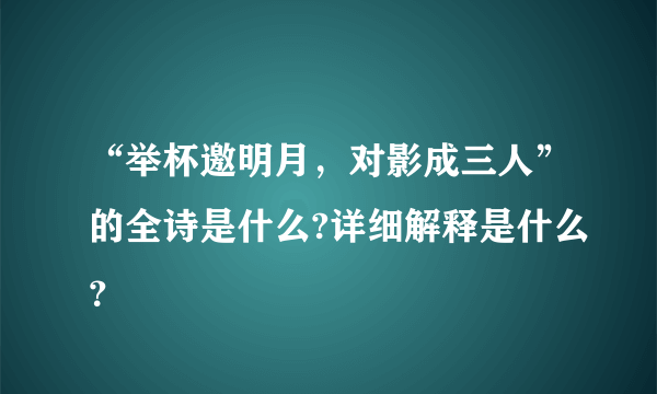 “举杯邀明月，对影成三人”的全诗是什么?详细解释是什么？