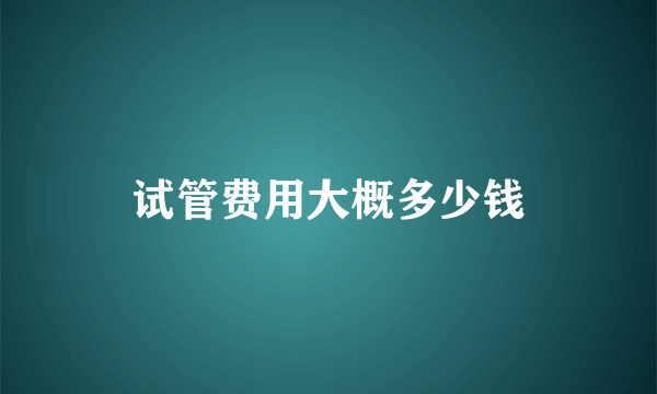 试管费用大概多少钱