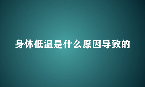 身体低温是什么原因导致的