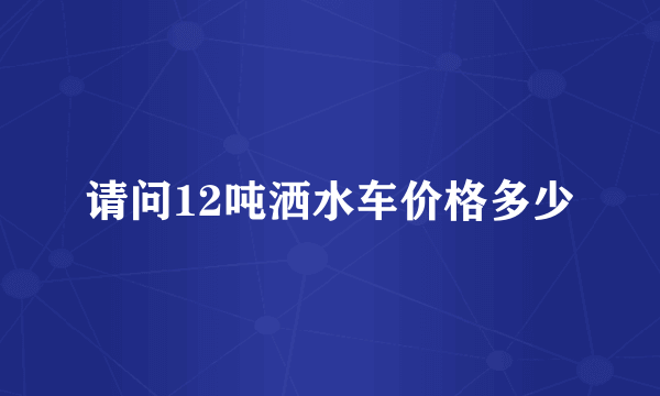 请问12吨洒水车价格多少