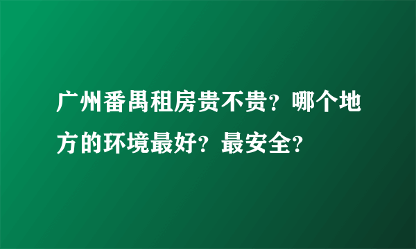 广州番禺租房贵不贵？哪个地方的环境最好？最安全？