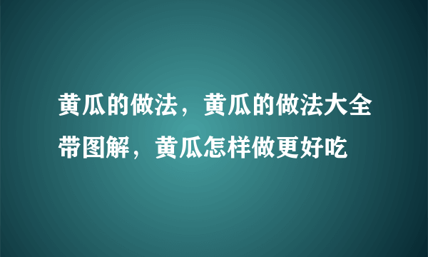 黄瓜的做法，黄瓜的做法大全带图解，黄瓜怎样做更好吃