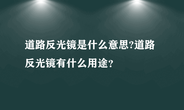 道路反光镜是什么意思?道路反光镜有什么用途？