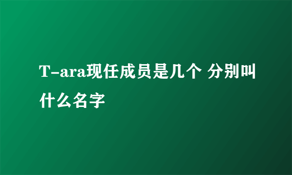 T-ara现任成员是几个 分别叫什么名字