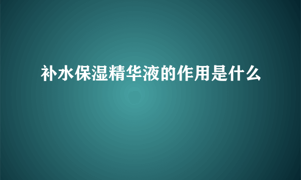 补水保湿精华液的作用是什么