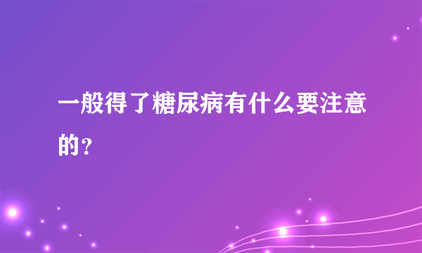 一般得了糖尿病有什么要注意的？