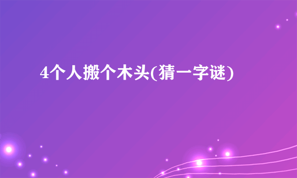 4个人搬个木头(猜一字谜)