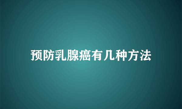 预防乳腺癌有几种方法