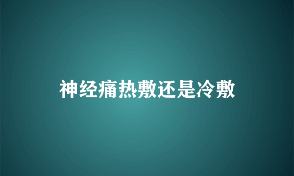 神经痛热敷还是冷敷