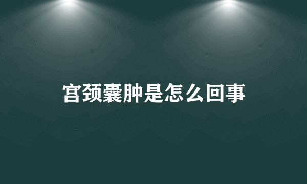 宫颈囊肿是怎么回事