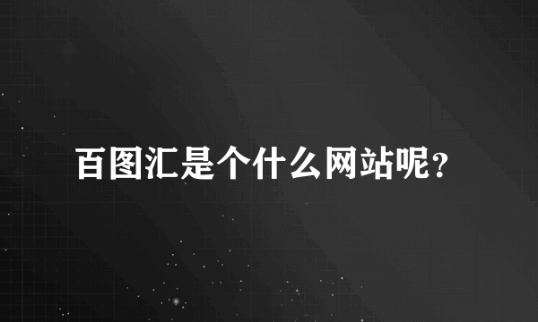 百图汇是个什么网站呢？