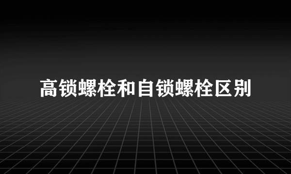 高锁螺栓和自锁螺栓区别