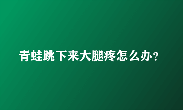 青蛙跳下来大腿疼怎么办？