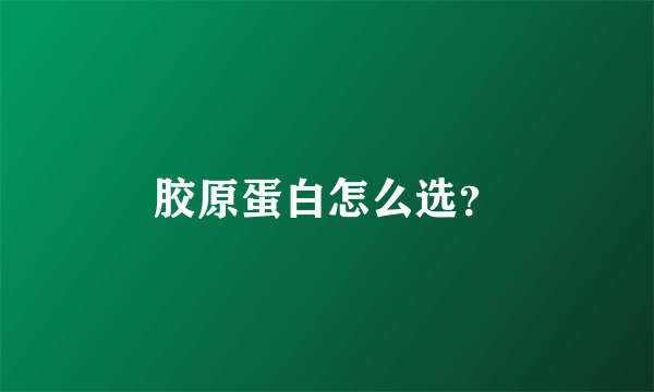 胶原蛋白怎么选？