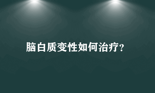 脑白质变性如何治疗？