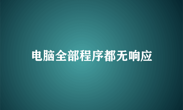 电脑全部程序都无响应