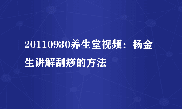 20110930养生堂视频：杨金生讲解刮痧的方法