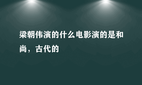 梁朝伟演的什么电影演的是和尚，古代的