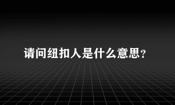 请问纽扣人是什么意思？