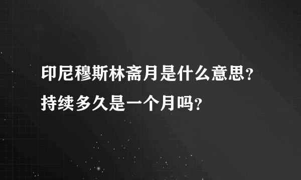 印尼穆斯林斋月是什么意思？持续多久是一个月吗？