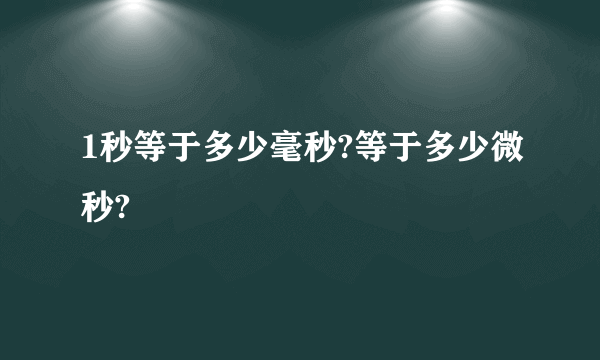 1秒等于多少毫秒?等于多少微秒?