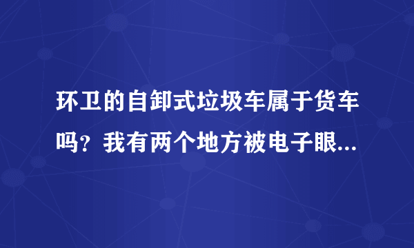 环卫的自卸式垃圾车属于货车吗？我有两个地方被电子眼拍，说该路段禁？