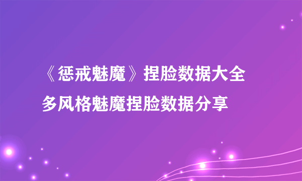 《惩戒魅魔》捏脸数据大全 多风格魅魔捏脸数据分享