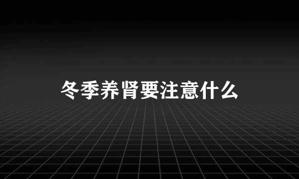 冬季养肾要注意什么