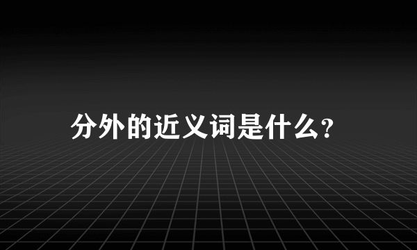 分外的近义词是什么？