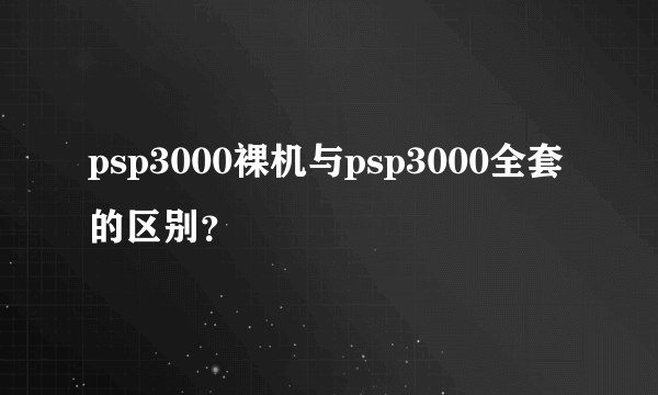 psp3000裸机与psp3000全套的区别？