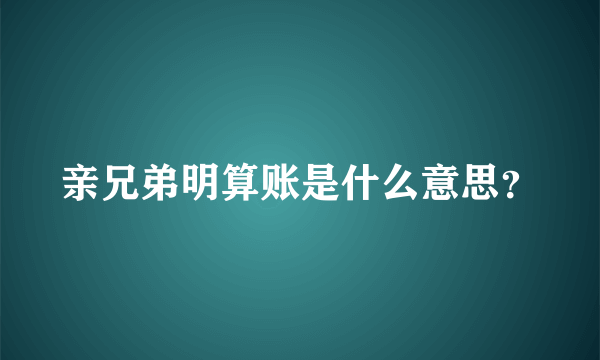 亲兄弟明算账是什么意思？