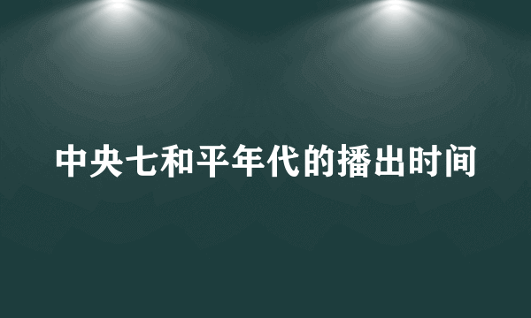 中央七和平年代的播出时间